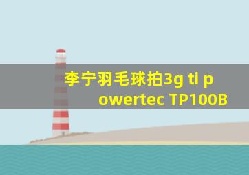 李宁羽毛球拍3g ti powertec TP100B